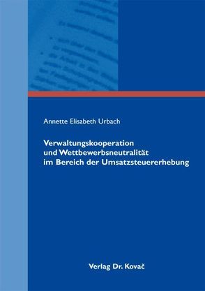 Verwaltungskooperation und Wettbewerbsneutralität im Bereich der Umsatzsteuererhebung von Urbach,  Annette Elisabeth