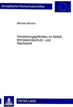 Verwertungspflichten im Abfall-, Immissionsschutz- und Atomrecht von Mondre,  Michael