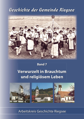 Verwurzelt in Brauchtum und religiösem Leben von Arbeitskreis Geschichte Riegsee, Bauer,  Georg, Wolf,  Karl