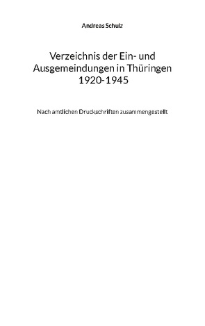 Verzeichnis der Ein- und Ausgemeindungen in Thüringen 1920-1945 von Schulz,  Andreas