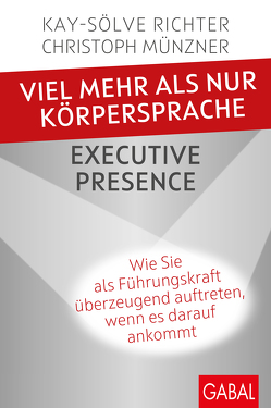 Viel mehr als nur Körpersprache – Executive Presence von Münzner,  Christoph, Richter,  Kay-Sölve