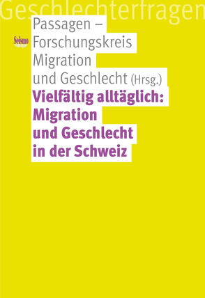 Vielfältig alltäglich: Migration und Geschlecht in der Schweiz von Passagen - Forschungskreis Migration und Geschlecht