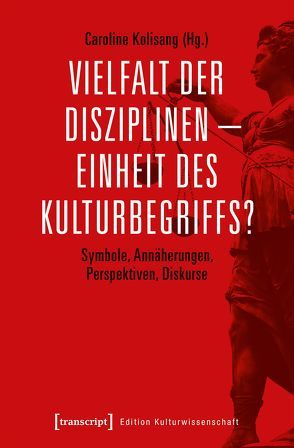 Vielfalt der Disziplinen – Einheit des Kulturbegriffs? von Kolisang,  Caroline