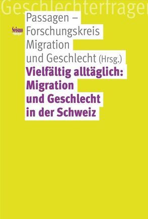 Vielfältig alltäglich: Migration und Geschlecht in der Schweiz von Passagen - Forschungskreis Migration und Geschlecht