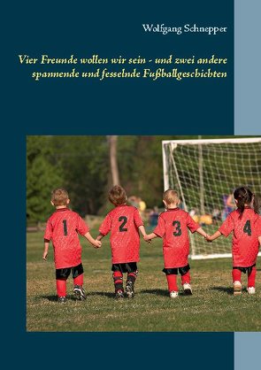 Vier Freunde wollen wir sein – und zwei andere spannende und fesselnde Fußballgeschichten von Schnepper,  Wolfgang