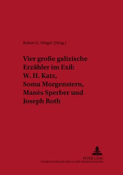 Vier große galizische Erzähler im Exil: W. H. Katz, Soma Morgenstern, Manès Sperber und Joseph Roth von Weigel,  Robert G.