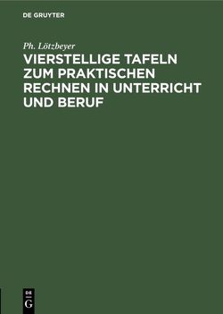 Vierstellige Tafeln zum praktischen Rechnen in Unterricht und Beruf von Lötzbeyer,  Ph.