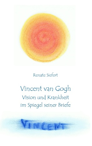 Vincent van Gogh – Vision und Krankheit im Spiegel seiner Briefe von Siefert,  Renate
