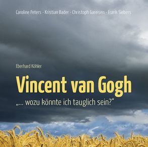 Vincent van Gogh – „…wozu könnte ich tauglich sein?“ von Bader,  Kristian, Gareisen,  Christoph, Köhler,  Eberhard, Peters,  Caroline, Siebers,  Frank