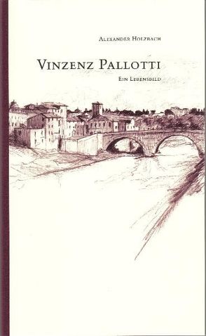 Vinzenz Pallotti – ein Lebensbild von Holzbach,  Alexander, Lixenfeld,  Elmar