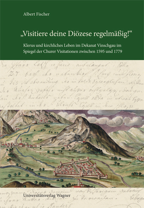 „Visitiere deine Diözese regelmäßig!“ Klerus und kirchliches Leben im Dekanat Vinschgau im Spiegel der Churer Visitationen zwischen 1595 und 1779 von Fischer,  Albert