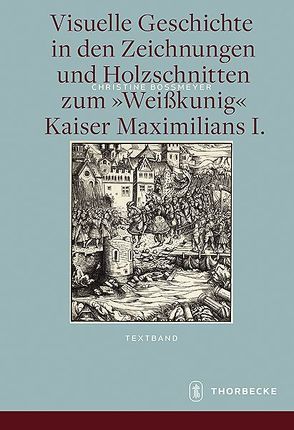 Visuelle Geschichte in den Zeichnungen und Holzschnitten zum <Weißkunig> Kaiser Maximilians I. von Boßmeyer,  Christine