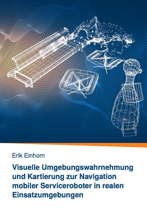 Visuelle Umgebungswahrnehmung und Kartierung zur Navigation mobiler Serviceroboter in realen Einsatzumgebungen von Einhorn,  Erik