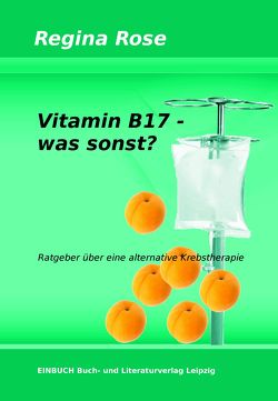 Vitamin B17 – was sonst? von Rose,  Regina