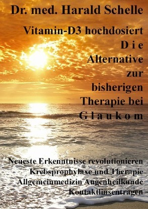 Vitamin-D3 hochdosiert D i e Alternative zur bisherigen Therapie bei G l a u k o m von Schelle,  Dr.med. Harald