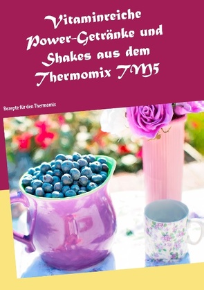 Vitaminreiche Power-Getränke und Shakes aus dem Thermomix TM5 von Jansens,  Daniela