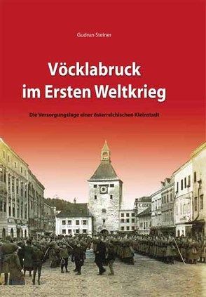 Vöcklabruck im 1. Weltkrieg von Steiner,  Gudrun