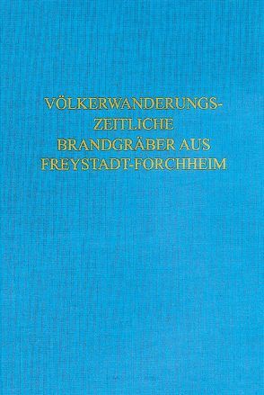 Völkerwanderungszeitliche Brandgräber aus Freystadt-Forchheim (Oberpfalz) von Bayer. Landesamt für Denkmalpflege Abt. Bodendenkmalpflege, Masanz,  Raimund