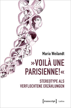 »Voilà une Parisienne!« – Stereotype als verflochtene Erzählungen von Weilandt,  Maria