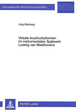 Vokale Ausdrucksformen im instrumentalen Spätwerk Ludwig van Beethovens von Breitweg,  Jörg