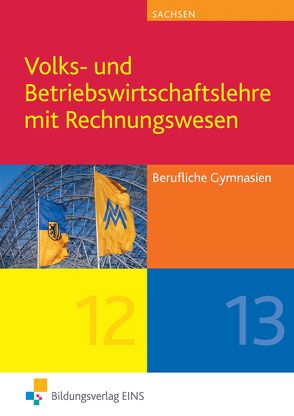 Volks- und Betriebswirtschaftslehre mit Rechnungswesen / Volks- und Betriebswirtschaftslehre mit Rechnungswesen für Berufliche Gymnasien in Sachsen von Eberhardt,  Manfred, Gönner,  Kurt, Kühn,  Gerhard, Lind,  Siegfried, Marquart,  Melanie, Meffle,  Günter, Nikolka,  Jürgen, Schlick,  Helmut, Ulshöfer,  Wolfgang, Weber,  Peter, Weis,  Hermann, Winkelmann,  Dieter, Wörner,  Anton