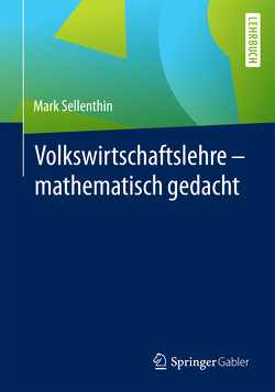 Volkswirtschaftslehre – mathematisch gedacht von Sellenthin,  Mark