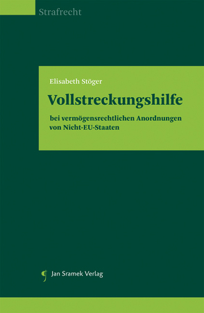 Die Vollstreckung strafrechtlicher vermögensrechtlicher Anordnungen von Nicht-EU-Staaten in Österreich von Stöger,  Elisabeth