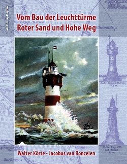 Vom Bau der Leuchttürme Roter Sand und Hohe Weg von Hoppe,  Ronald, Körte,  Walter, van Ronzelen,  Jacobus