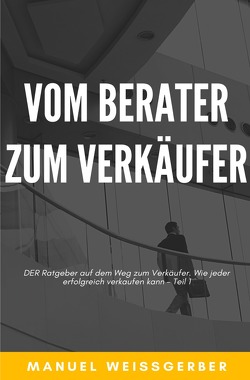 Vom Berater zum Verkäufer / Vom Berater zum Verkäufer – Teil 1 von Weissgerber,  Manuel