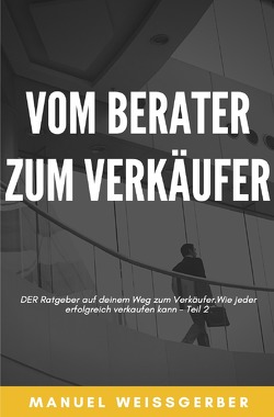 Vom Berater zum Verkäufer / Vom Berater zum Verkäufer – Teil 2 von Weissgerber,  Manuel