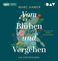 Vom Blühen und Vergehen. Ein Gärtnerleben von Deutschmann,  Heikko, Hamer,  Marc, Heinrich,  Brigitte