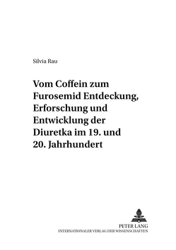 Vom Coffein zum Furosemid: – Entdeckung, Erforschung und Entwicklung der Diuretika im 19. und 20. Jahrhundert von Rau,  Silvia