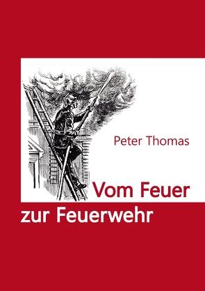 Vom Feuer zur Feuerwehr von Thomas,  Peter