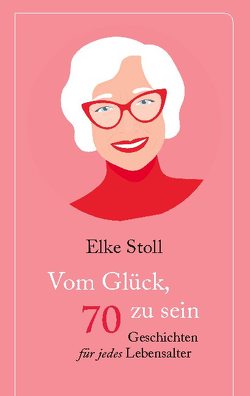 Vom Glück, 70 zu sein von Stoll,  Elke