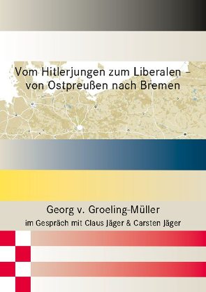 Vom Hitlerjungen zum Liberalen – von Ostpreußen nach Bremen von Jaeger,  Carsten, Jäger,  Claus, v. Groeling-Müller,  Georg