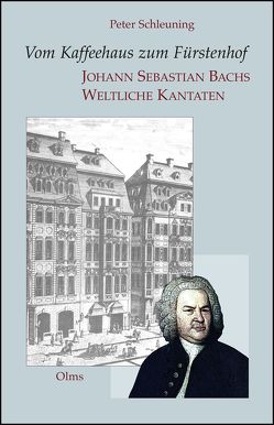Vom Kaffeehaus zum Fürstenhof – Johann Sebastian Bachs Weltliche Kantaten von Schleuning,  Peter