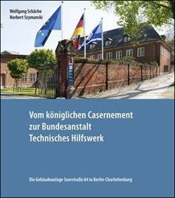 Vom königlichen Casernement zur Bundesanstalt Technisches Hilfswerk von Schäche,  Wolfgang, Szymanski,  Norbert
