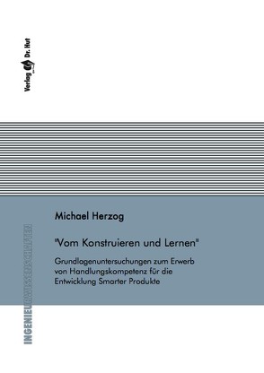 Vom Konstruieren und Lernen – Grundlagenuntersuchungen zum Erwerb von Handlungskompetenz für die Entwicklung Smarter Produkte von Herzog,  Michael