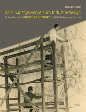 Vom Kunstgewerbe zum Industriedesign – Die Kunsthochschule Burg Giebichenstein in Halle/Saale von 1945 bis 1958 von Heider,  Katharina
