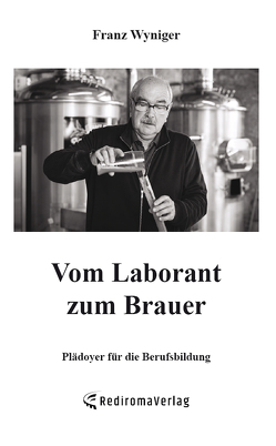 Vom Laborant zum Brauer von Wyniger,  Franz