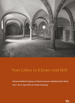 „Vom Leben in Kloster und Stift“. Wissenschaftliche Tagung zur Bauforschung im mitteldeutschen Raum vom 7. bis 9. April 2016 im Kloster Huysburg (Arbeitsberichte 13) von Rüber-Schütte,  Elisabeth