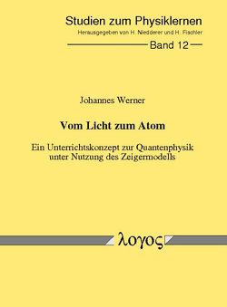 Vom Licht zum Atom – Ein Unterrichtskonzept zur Quantenphysik unter Nutzung des Zeigermodells von Werner,  Johannes