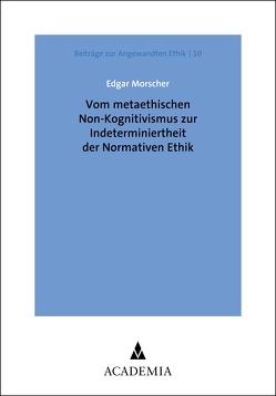 Vom metaethischen Non-Kognitivismus zur Indeterminiertheit der Normativen Ethik von Morscher,  Edgar