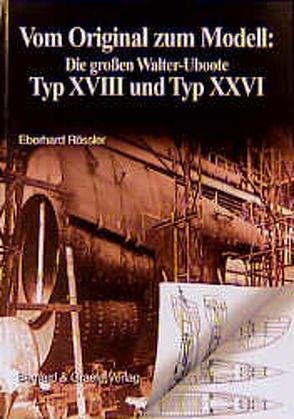 Vom Original zum Modell: Die grossen Walter-Uboote Typ XVIII und Typ XXVI von Rössler,  Eberhard