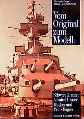 Vom Original zum Modell: Schwere Kreuzer Admiral Hipper, Blücher und Prinz Eugen von Koop,  Gerhard, Schmolke,  Klaus P