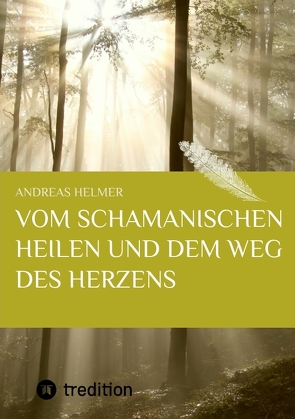 Vom schamanischen Heilen und dem Weg des Herzens von Helmer,  Andreas