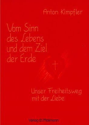 Vom Sinn des Lebens und dem Ziel der Erde – Unser Freiheitsweg mit der Liebe von Kimpfler,  Anton