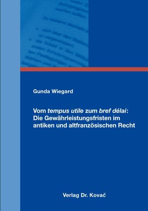 Vom tempus utile zum bref délai: Die Gewährleistungsfristen im antiken und altfranzösischen Recht von Wiegard,  Gunda