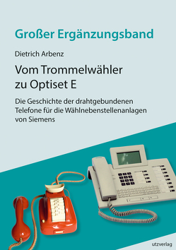 Vom Trommelwähler zu Optiset E – Die Geschichte der drahtgebundenen Telefone für die Wählnebenstellenanlagen von Siemens von Arbenz,  Dietrich