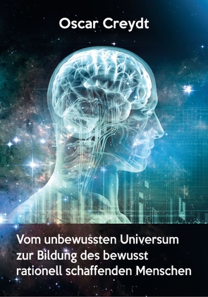 Vom unbewussten Universum zur Bildung des bewusst rationell schaffenden Menschen von Creydt,  Oscar